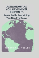 Astronomy As You Have Never Known It: Super Earth, Everything You Need To Know B0B95F5C53 Book Cover