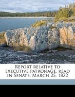 Report Relative to Executive Patronage, Read in Senate, March 25, 1822 1149944757 Book Cover