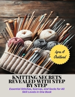 Knitting Secrets Revealed with Step by Step: Essential Stitches, Scarves, and Socks for All Skill Levels in One Book B0CP4VPQ5G Book Cover