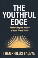 THE YOUTHFUL EDGE: Maximizing The Power of Your Prime Years B0FS74GL79 Book Cover