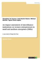 An impact assessment of microfinance institutions on women entrepreneurs in small and medium enterprises (SMEs): A case study of Sinapi Aba Trust 3656697884 Book Cover