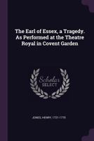 The Earl of Essex, a Tragedy. as Performed at the Theatre Royal in Covent Garden 1787806456 Book Cover