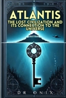 ATLANTIS: THE LOST CIVILIZATION AND ITS CONNECTION TO THE UNIVERSE: How the Atlantean teachings can reveal hidden truths about our existence, WITHOUT falling into fantasies! (atlantis lost continent) B0DVPZS2KZ Book Cover