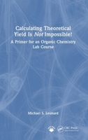 Calculating Theoretical Yield Is Not Impossible! A Primer for An Organic Chemistry Lab Course: A Primer for An Organic Chemistry Lab Course 103295972X Book Cover