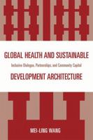 Global Health and Sustainable Development Architecture: Inclusive Dialogue, Partnerships, and Community Capital 0761847537 Book Cover