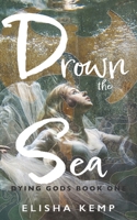 Drown the Sea: Dying Gods Book One B0B4BPG8C8 Book Cover