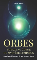 ORBES: Voyage au Coeur du Mystère Lumineux - Enquête et Décryptage de leur Message Secret B0CDNGK8FD Book Cover