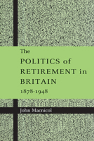 The Politics of Retirement in Britain, 1878-1948 0521892600 Book Cover