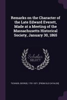 Remarks on the Character of the Late Edward Everett: Made at a Meeting of the Massachusetts Historical Society, January 30, 1865 1359313583 Book Cover