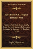 Specimens of Douglas Jerrold's Wit: Together With Selections, Chiefly From His Contributions to Journals, Intended to Illustrate His Opinions 1164892290 Book Cover