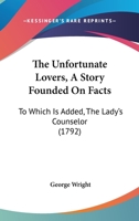 The Unfortunate Lovers, A Story Founded On Facts: To Which Is Added, The Lady's Counselor 1179665678 Book Cover