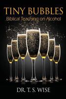 Tiny Bubbles: Biblical Teaching on Alcohol 0986061301 Book Cover