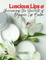 Luscious Lips: Uncovering the Secrets of Organic Lip Balm B0CWXCTX9K Book Cover