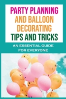 Party Planning And Balloon Decorating Tips And Tricks: An Essential Guide For Everyone: Dazzling Diy Balloon Decorating Ideas B09CGFXM65 Book Cover