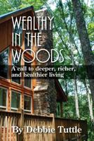 Wealthy in the Woods: A call to deeper, richer, healthier living 1986471039 Book Cover