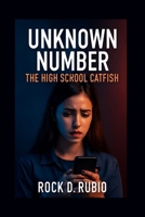 UNKNOWN NUMBER: THE HIGH SCHOOL CATFISH: Emily Carter's search for truth behind the lies of a digital stranger B0FMP66FSS Book Cover