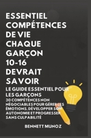 Essentiel Compétences De Vie Chaque Garçon 10-16 Devrait Savoir: Le Guide Essentiel pour les Garçons: 30 Compétences Non Négociables pour Gérer les ... Adolescents Et les Enfants) (French Edition) B0GWQ6CG8V Book Cover