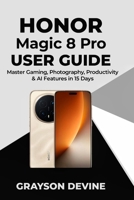 Honor Magic 8 pro User Guide: Master Gaming, Photography, Productivity & AI Features in 15 Days B0G6MF25QX Book Cover
