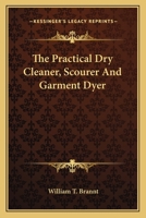 The Practical Dry Cleaner, Scourer And Garment Dyer 1013486331 Book Cover