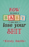How to Have a Baby and Not Lose Your Shit 1911121049 Book Cover