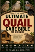 THE ULTIMATE QUAIL CARE BIBLE FOR BEGINNERS: A Complete Step-by-Step Guide to Choosing, Housing, Feeding, Understanding Behavior, Breeding, Health ... Healthy, Happy Pet Quails with Confidence B0HK9Z75VY Book Cover