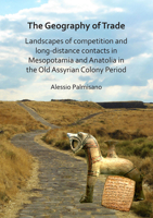 The Geography of Trade: Landscapes of Competition and Long-Distance Contacts in Mesopotamia and Anatolia in the Old Assyrian Colony Period 178491925X Book Cover