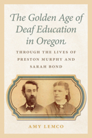 The Golden Age of Deaf Education in Oregon: Through the Lives of Preston Murphy and Sarah Bond 1962645827 Book Cover