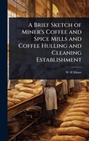 A Brief Sketch of Miner's Coffee and Spice Mills and Coffee Hulling and Cleaning Establishment 1024026256 Book Cover