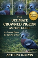 THE ULTIMATE CROWNED PIGEON AS PETS GUIDE: Is a Crowned Pigeon the Right Pet for You? B0GZ59SS75 Book Cover