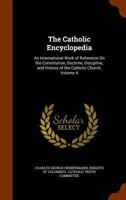 The Catholic Encyclopedia: An International Work of Reference On the Constitution, Doctrine, Discipline, and History of the Catholic Church, Volume 4 1341495469 Book Cover