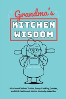 Grandma’s Kitchen Wisdom: Hilarious Kitchen Truths, Sassy Cooking Quotes, and Old-Fashioned Advice Nobody Asked For B0G6LLKVBF Book Cover