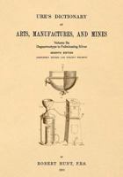 Ure's Dictionary of Arts, Manufactures and Mines; Volume Iia: Daguerreotype to Fulminating Silver 1542102375 Book Cover