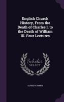 English Church History, from the Death of Charles I. to the Death of William III. Four Lectures 1417913509 Book Cover