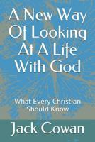 A New Way Of Looking At A Life With God: What Every Christian Should Know 1723740780 Book Cover
