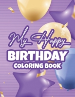 My Happy Birthday Coloring Book: Birthday Coloring Pages With Cute Animal Illustrations, Designs Of Cakes, Balloons, And More To Color B08HQ72J8F Book Cover