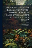 Lessons in Elementary Botany, the Part On Systematic Botany Based Upon Material Left by Professor Henslow 1147430306 Book Cover