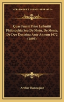 Quæ Fuerit Prior Leibnitii Philosophia: Seu De Motu, De Mente, De Deo - Doctrina Ante Annum 1672... 1275956165 Book Cover