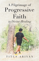 A Pilgrimage of Progressive Faith: In Divine Healing 1834382092 Book Cover