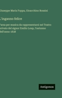 L'inganno felice: Farsa per musica da rappresentarsi nel Teatro privato del signor Emilio Loup, l'autunno dell'anno 1838 (Italian Edition) 3563229759 Book Cover