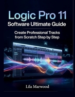 Logic Pro 11 Software Ultimate Guide: Create Professional Tracks from Scratch Step by Step (Audio Mastery Guides) B0G6JW23WS Book Cover