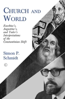 Church and World: Eusebius's, Augustine's, and Yoder's Interpretations of the Constantinian Shift 0227177258 Book Cover