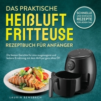 Das praktische Heißluftfritteuse Rezeptbuch für Anfänger: Die besten Gerichte für eine ausgewogene und leckere Ernährung mit dem Airfryer ganz ohne ... Rezepte für jeden Tag 1957667397 Book Cover