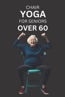Chair Yoga for Seniors Over 60: A Comprehensive Guide to Gentle and Accessible Yoga Practice B0BYGQKRYB Book Cover