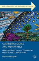 Combining Science and Metaphysics: Contemporary Physics, Conceptual Revision and Common Sense (New Directions in the Philosophy of Science) 1137002689 Book Cover