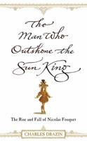The Man Who Outshone the Sun King: The Rise and Fall of Nicolas Fouquet 0306817578 Book Cover