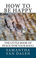 How to be Happy: The Little Book of Peace 1480123285 Book Cover