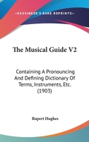 The musical guide; containing a pronouncing and defining dictionary of terms, instruments, etc., including a key to the pronounciation of sixteen ... for the uninitiated; a pronouncing biogra 0548767025 Book Cover