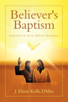 Believer's Baptism: Explained In Seven Biblical Metaphors B0FL7GS51C Book Cover