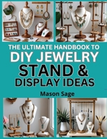 THE ULTIMATE HANDBOOK TO DIY JEWELRY STAND & DISPLAY IDEAS: Craft Stylish Holders for Markets, Gifts, and Home Use B0FP9RW33B Book Cover