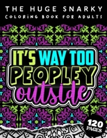 The HUGE Snarky Coloring Book For Adults: It's Way Too Peopley Outside: A Sassy Colouring Gift Book For Grown-Ups: Stress Relieving Mandala Patterns And Humorous Sayings To Help You Deal With Anxiety B09T37J8RM Book Cover